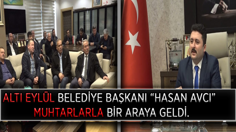ALTI EYLÜL BELEDİYESİ BAŞKANI “HASAN AVCI” MUHTARLARLA BİR ARAYA GELDİ.