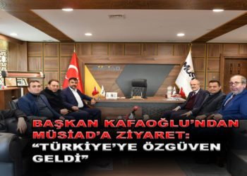 BAŞKAN KAFAOĞLU’NDAN MÜSİAD’A ZİYARET.