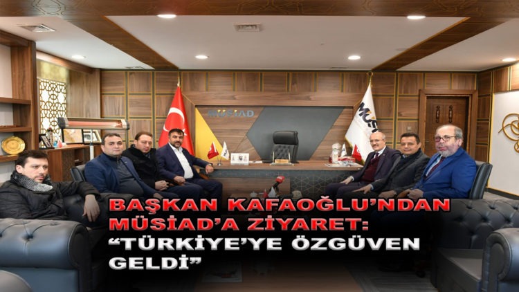 BAŞKAN KAFAOĞLU’NDAN MÜSİAD’A ZİYARET.