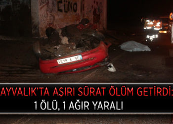 AYVALIK’TA AŞIRI SÜRAT ÖLÜM GETİRDİ:1 ÖLÜ, 1 AĞIR YARALI.