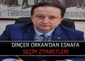 DİNÇER ORKAN’DAN SEÇİM ZİYARETLERİ