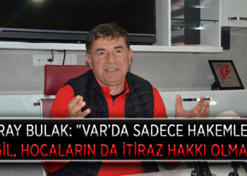GİRAY BULAK: “VAR’DA SADECE HAKEMLER DEĞİL, HOCALARIN DA İTİRAZ HAKKI OLMALI”
