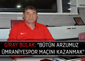 GİRAY BULAK: “BÜTÜN ARZUMUZ ÜMRANİYESPOR MAÇINI KAZANMAK”