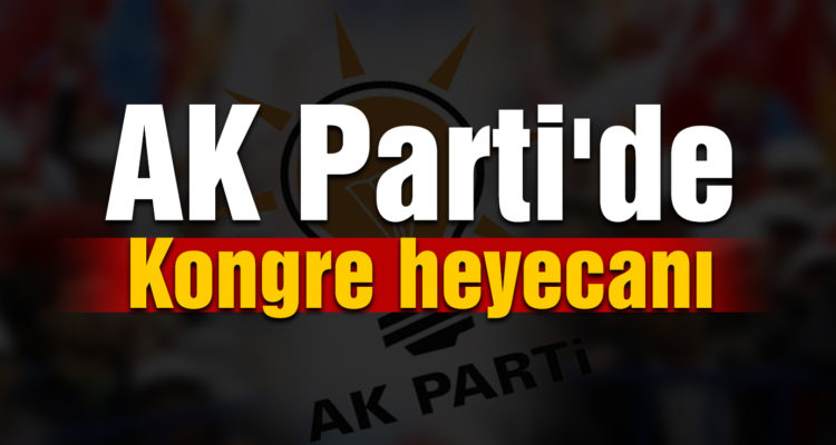 AK Parti’de kongre heyecanı