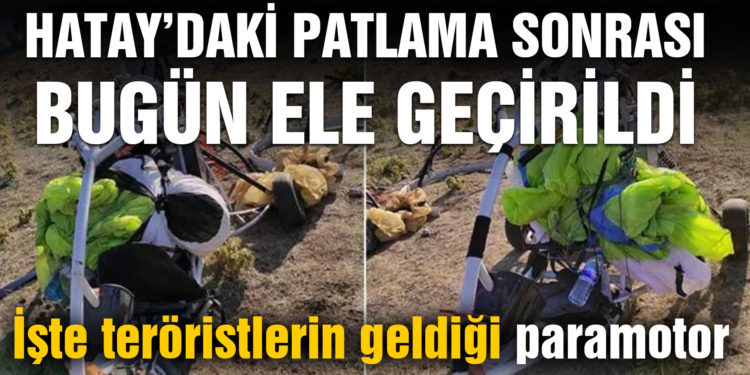 Hatay’daki patlamada yeni gelişme! Teröristlerin geldikleri paramotor ele geçirildi