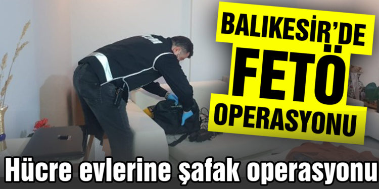 Balıkesir’de FETÖ’nun hücre evlerine baskın yapıldı