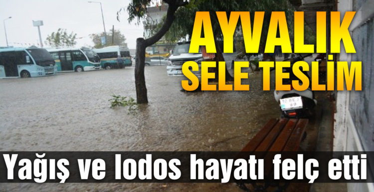 Ayvalık’ta şiddetli yağış ve lodos hayatı felç etti
