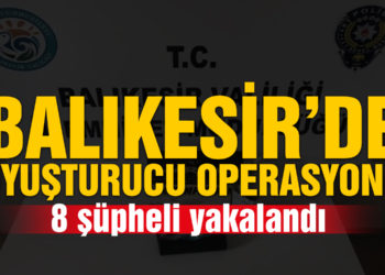 Balıkesir’de polis 8 uyuşturucu şüphelisini yakaladı