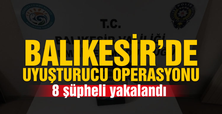 Balıkesir’de polis 8 uyuşturucu şüphelisini yakaladı