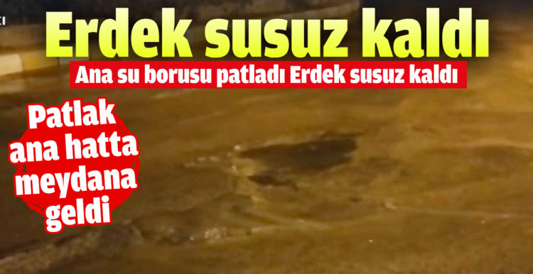 Ana su borusu patladı Erdek susuz kaldı