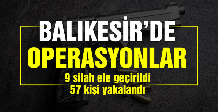 Balıkesir’de polis aranan 57 şahsı yakalarken, 9 silah ele geçirdi