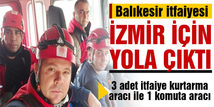 Balıkesir itfaiyesi yaraları sarmak için İzmir’e hareket etti