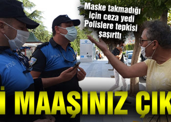 Maske takmadığı için ceza yedi, polislere ‘İyi maaşınız çıktı’ dedi