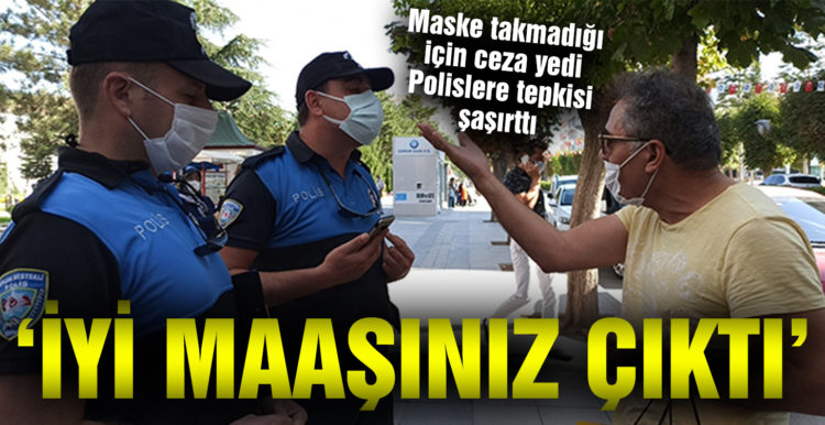 Maske takmadığı için ceza yedi, polislere ‘İyi maaşınız çıktı’ dedi