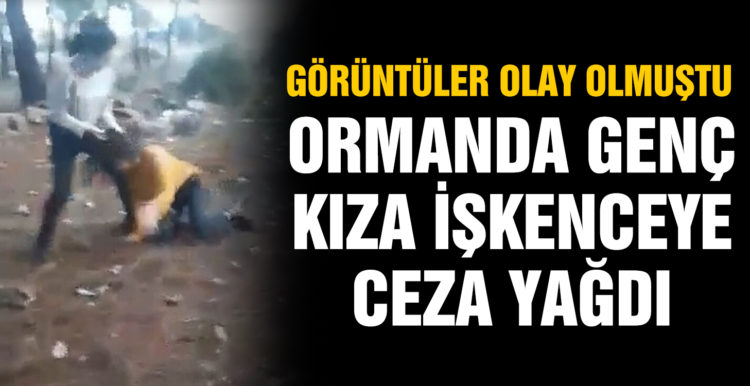 Görüntüler olay olmuştu! Ormanda genç kıza işkence sanıklarına ceza yağdı
