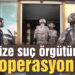 Kahramanmaraş’ta organize suç örgütüne dev operasyon