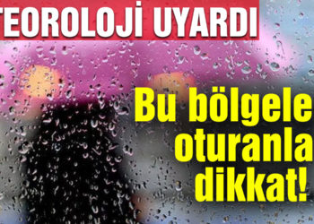 Meteoroloji uyardı! Bu bölgelerde oturanlar dikkat