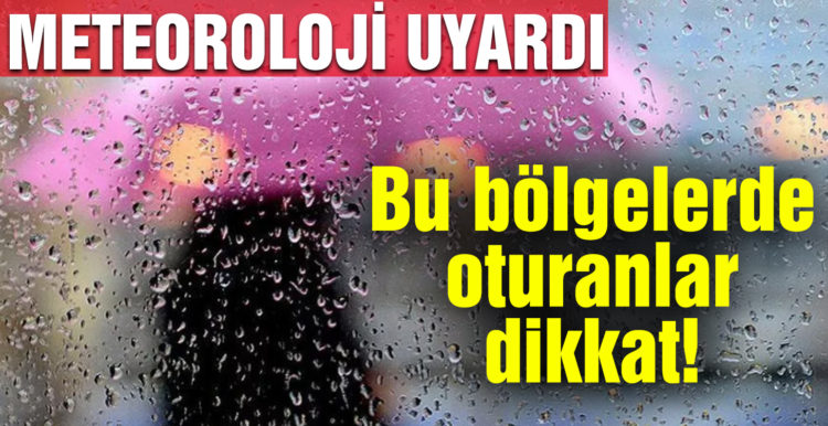 Meteoroloji uyardı! Bu bölgelerde oturanlar dikkat