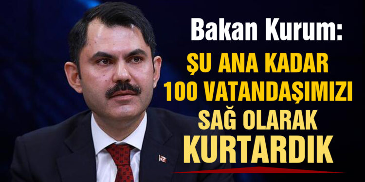 Bakan Kurum: Şu ana kadar 100 vatandaşımızı sağ olarak kurtardık
