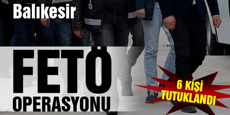 FETÖ operasyonunda 6 tutuklama