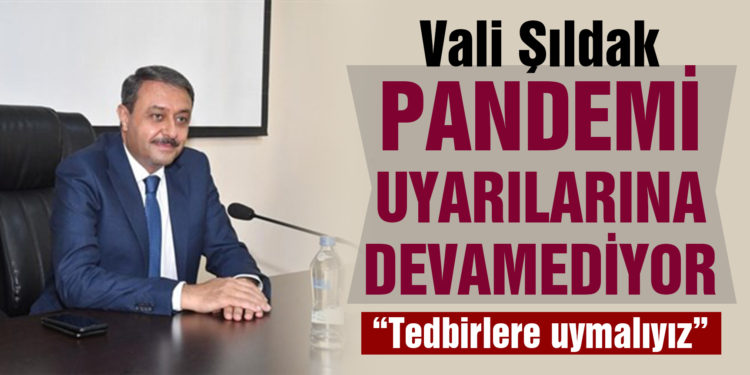 Vali Şıldak pandemi uyarılarına devam ediyor