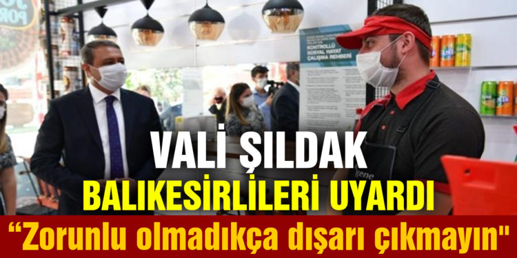 Vali Şıldak uyardı, “Zorunlu olmadıkça dışarı çıkmayın”
