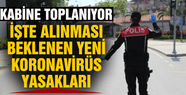 Kabine toplanıyor: İşte alınması beklenen yeni koronavirüs yasakları
