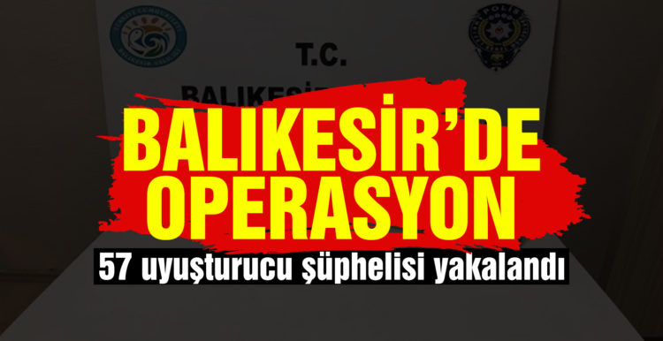 Balıkesir’de 57 uyuşturucu şüphelisi yakalandı