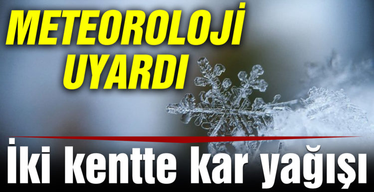 Meteoroloji’den iki kente kar yağışı uyarısı