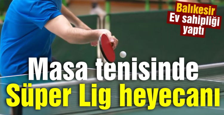 Balıkesir’de Masa tenisinde Süper Lig heyecanı yaşandı