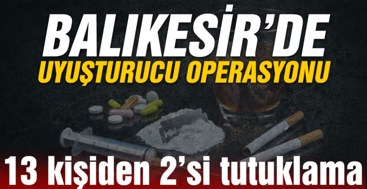 Balıkesir’de uyuşturucu operasyonunda yakalanan 13 kişiden 2’si tutuklandı