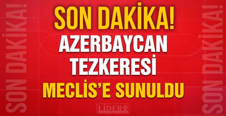 Azerbaycan tezkeresi TBMM’ye sunuldu