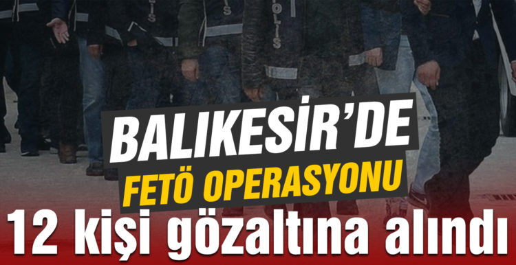 FETÖ operasyonunda 12 kişi gözaltına alındı