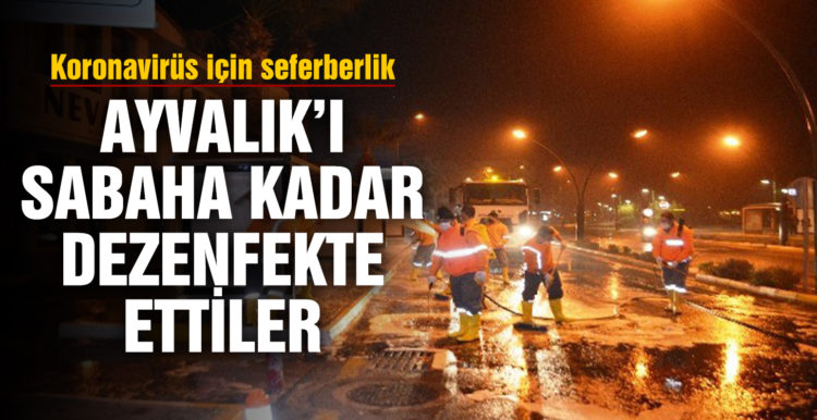Korona virüs için Ayvalık’ı sabaha kadar dezenfekte ettiler