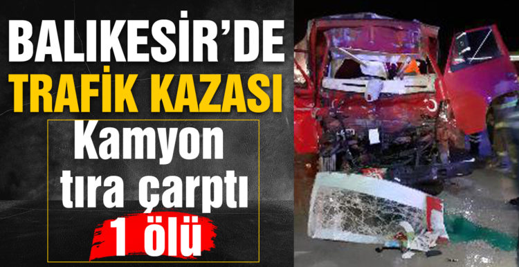 Balıkesir’de kamyon tıra çarptı: 1 ölü