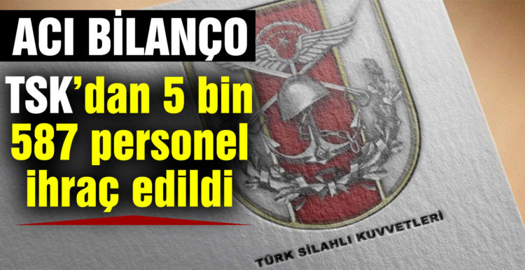 TSK’dan 5 bin 587 personel ihraç edildi