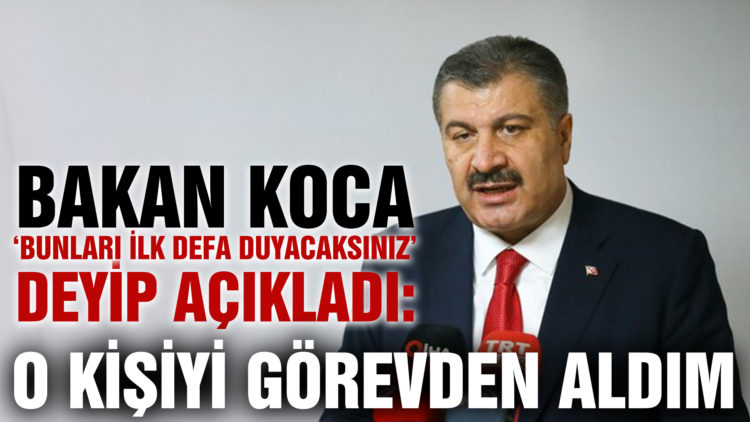 Bakan Koca, ‘Bunları ilk defa duyacaksınız’ deyip açıkladı: O kişiyi görevden aldım