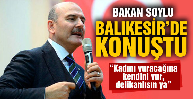 İçişleri Bakanı Soylu: “Kadını vuracağına kendini vur, delikanlısın ya”