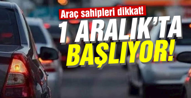 Araç sahipleri dikkat! 1 Aralık’ta başlıyor