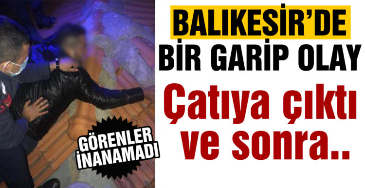 Çatıya çıktı, itfaiye ve jandarma ekipleri indirdi