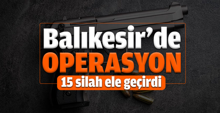 Balıkesir’de polis 16 aranan şahıs yakalanırken,15 silah ele geçirdi