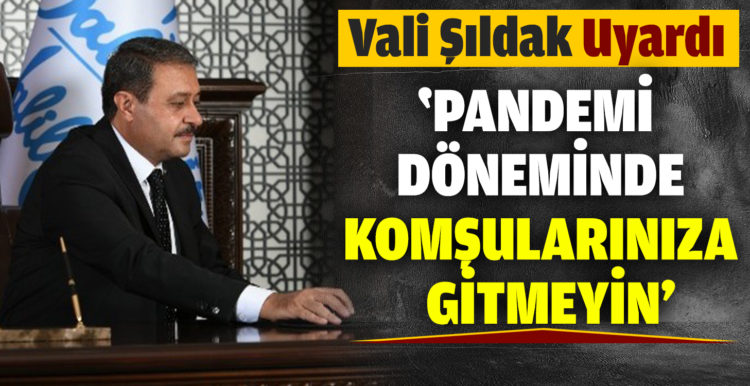 Vali Şıldak: “Pandemi döneminde komşularınıza gitmeyin”