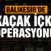 Kepsut’ta jandarmadan kaçak içki operasyonu