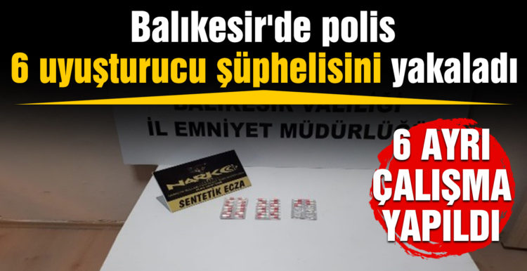 Balıkesir’de polis 6 uyuşturucu şüphelisini yakaladı