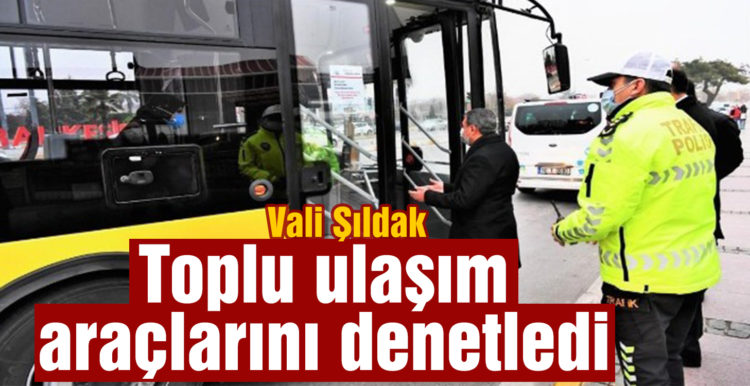 Vali Şıldak, toplu ulaşım araçlarını denetledi
