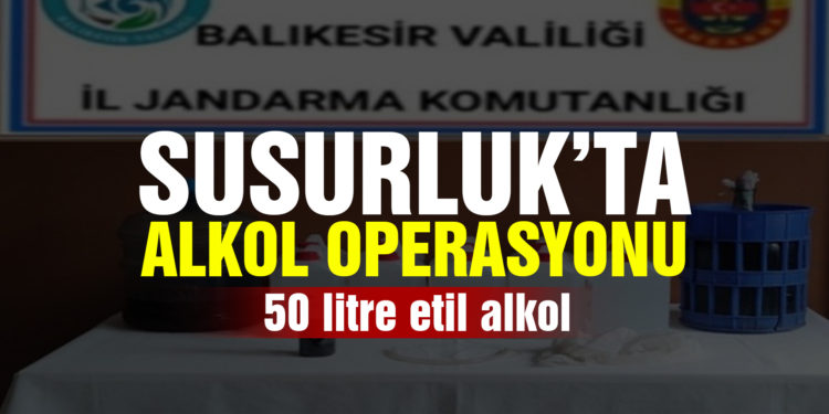 Susurluk’ta jandarma 50 litre etil alkol ele geçirdi