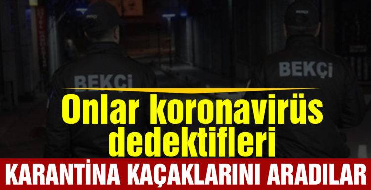 Onlar koronavirüs dedektifleri: Çat kapı dolaşıp karantina kaçaklarını aradılar