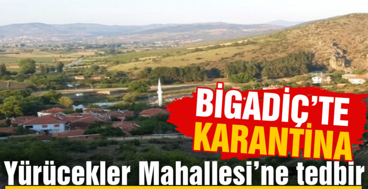 Bigadiç’in Yürücekler mahallesi karantinaya alındı