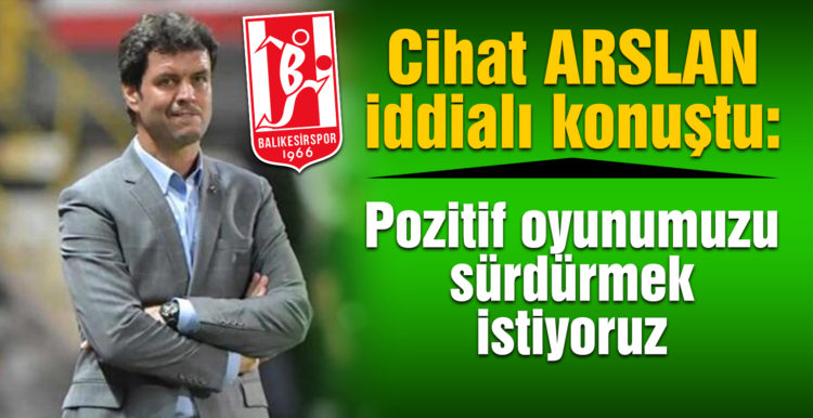 Cihat Arslan: “Pozitif oyunumuzu sürdürmek istiyoruz”