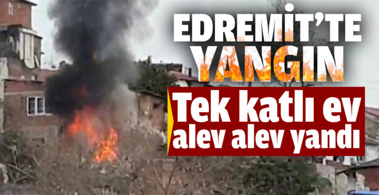 Edremit’te tek katlı ev alev alev yandı